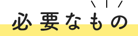 必要なもの